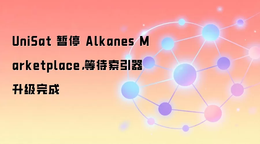 UniSat 暂停 Alkanes Marketplace,等待索引器升级完成