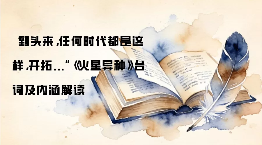 “到头来，任何时代都是这样，开拓...”《火星异种》台词及内涵解读