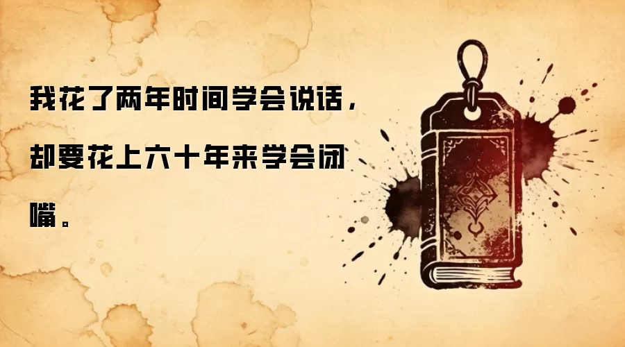 我花了两年时间学会说话，却要花上六十年来学会闭嘴。
