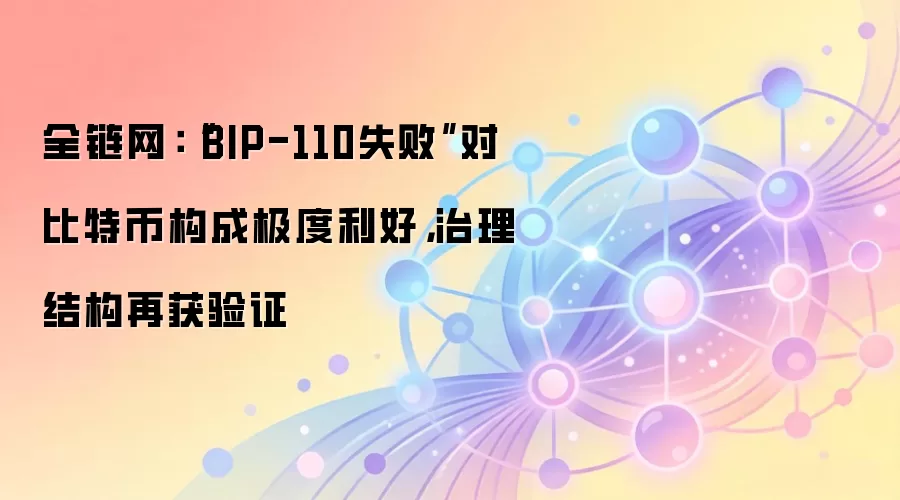 全链网：“BIP-110失败”对比特币构成极度利好，治理结构再获验证