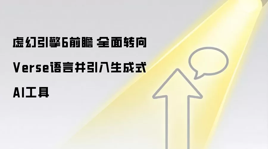 虚幻引擎6前瞻:全面转向Verse语言并引入生成式AI工具