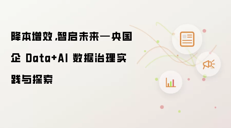 降本增效，智启未来—央国企 Data+AI 数据治理实践与探索