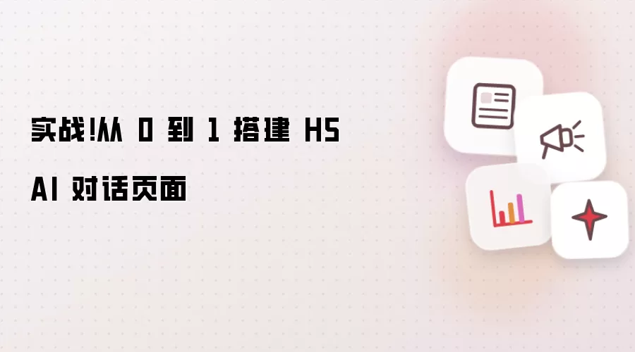 实战！从 0 到 1 搭建 H5 AI 对话页面