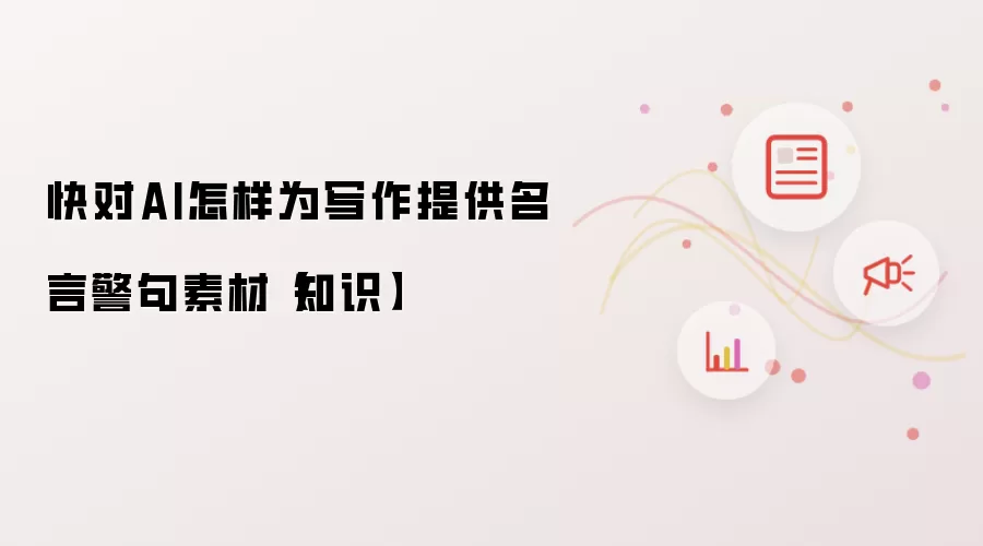 快对AI怎样为写作提供名言警句素材【知识】