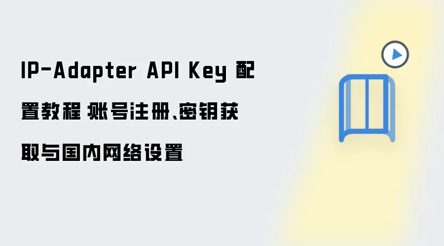 IP-Adapter API Key 配置教程：账号注册、密钥获取与国内网络设置