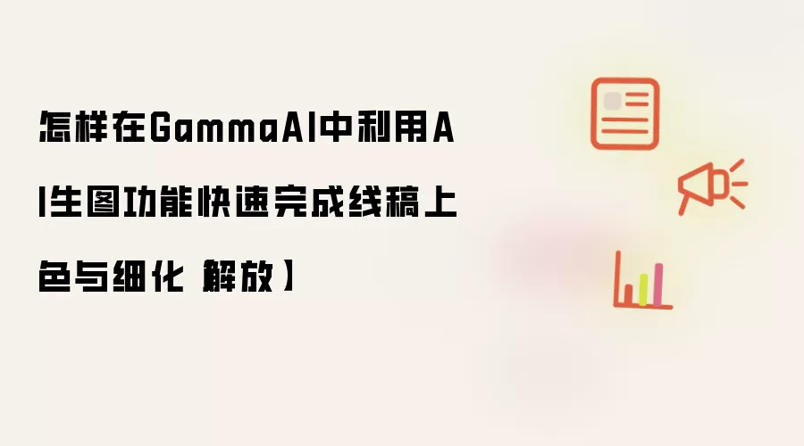 怎样在GammaAI中利用AI生图功能快速完成线稿上色与细化【解放】