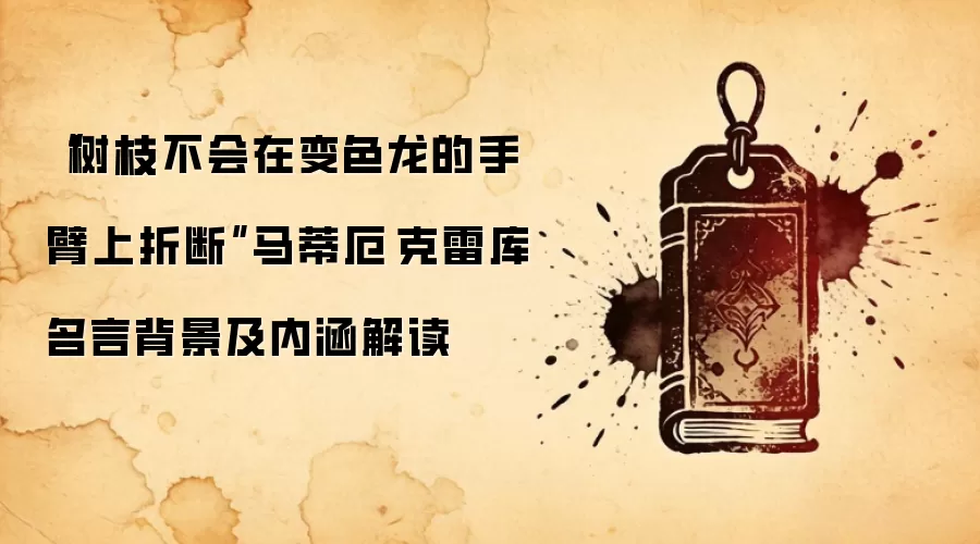 “树枝不会在变色龙的手臂上折断”马蒂厄·克雷库名言背景及内涵解读