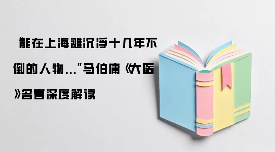 “能在上海滩沉浮十几年不倒的人物...”马伯庸《大医》名言深度解读
