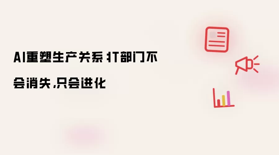 AI重塑生产关系：IT部门不会消失，只会进化
