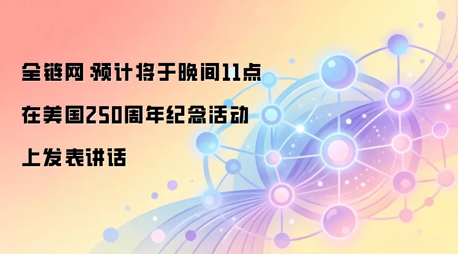 全链网:预计将于晚间11点在美国250周年纪念活动上发表讲话