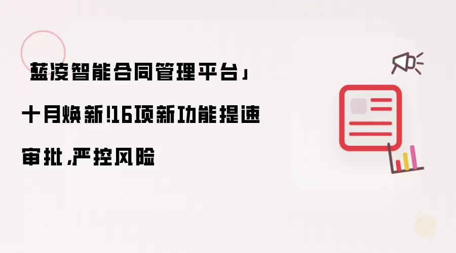 「蓝凌智能合同管理平台」十月焕新！16项新功能提速审批，严控风险