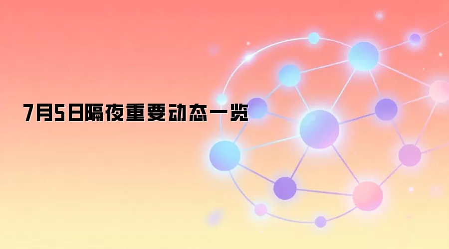 7月5日隔夜重要动态一览