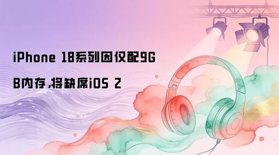 iPhone 18系列因仅配9GB内存，将缺席iOS 2