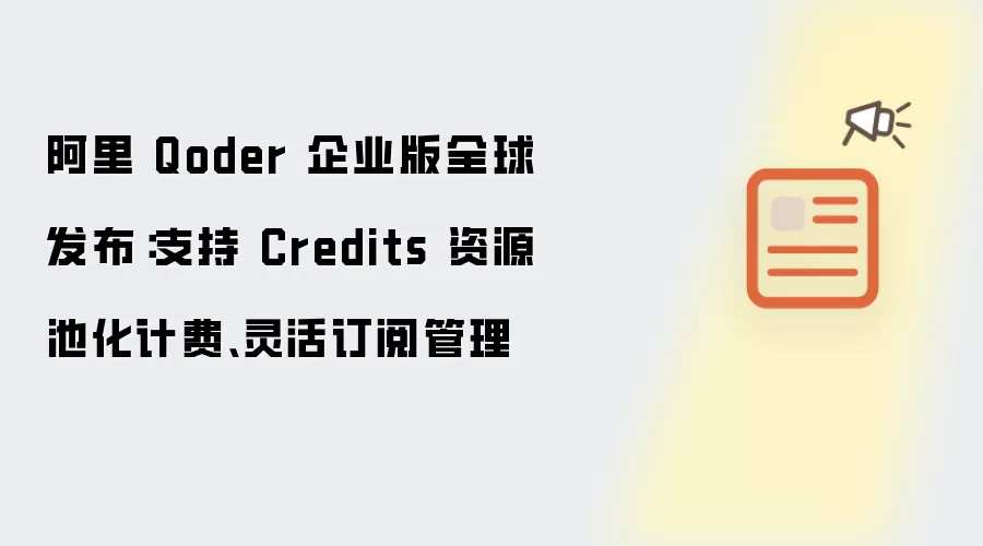 阿里 Qoder 企业版全球发布：支持 Credits 资源池化计费、灵活订阅管理