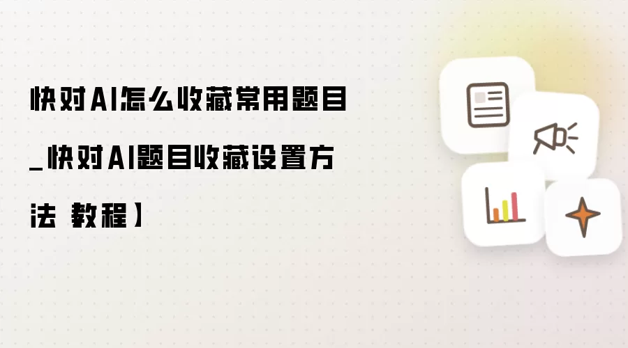 快对AI怎么收藏常用题目_快对AI题目收藏设置方法【教程】