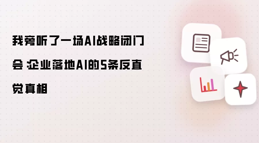 我旁听了一场AI战略闭门会：企业落地AI的5条反直觉真相