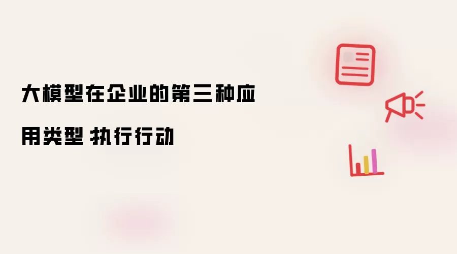 大模型在企业的第三种应用类型：执行行动