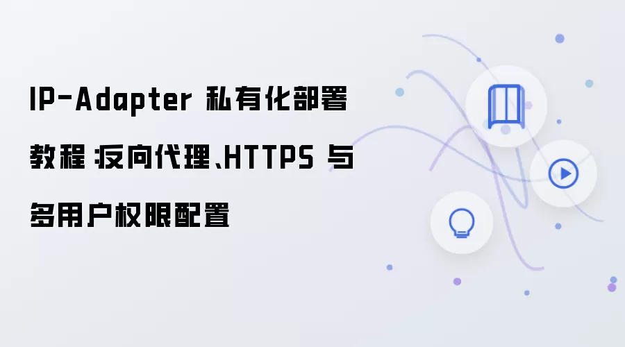IP-Adapter 私有化部署教程：反向袋里、HTTPS 与多用户权限配置