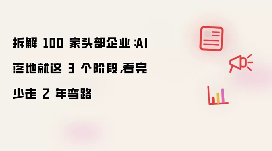拆解 100 家头部企业:AI 落地就这 3 个阶段,看完少走 2 年弯路
