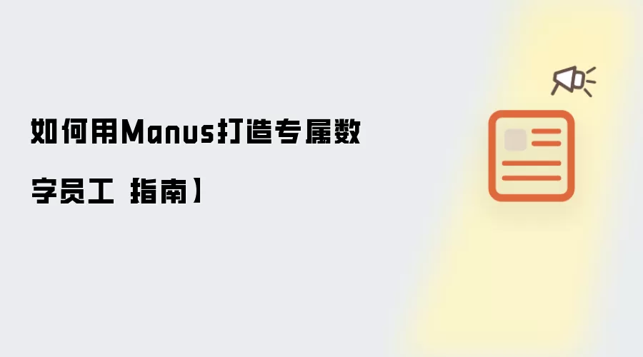 如何用Manus打造专属数字员工【指南】