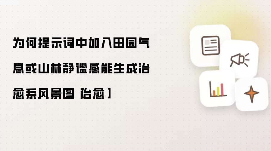 为何提示词中加入田园气息或山林静谧感能生成治愈系风景图【治愈】