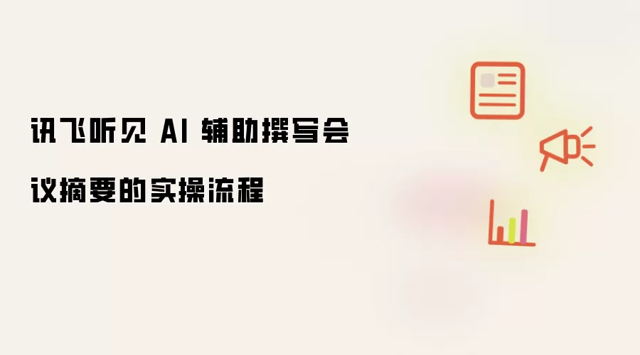 讯飞听见 AI 辅助撰写会议摘要的实操流程