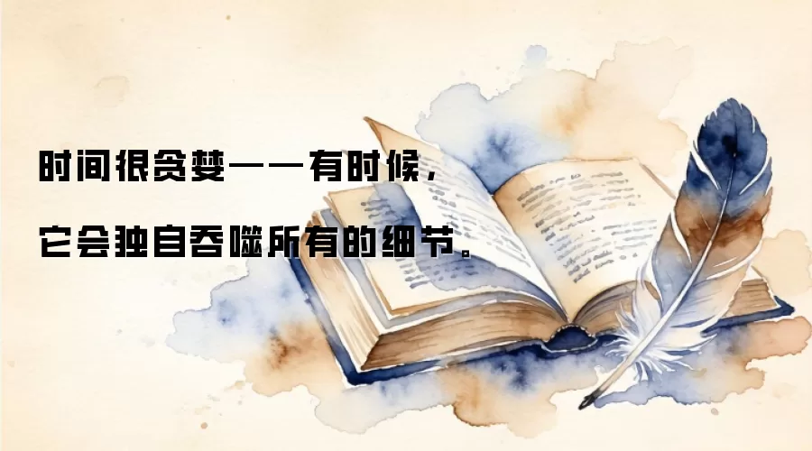 时间很贪婪——有时候，它会独自吞噬所有的细节。