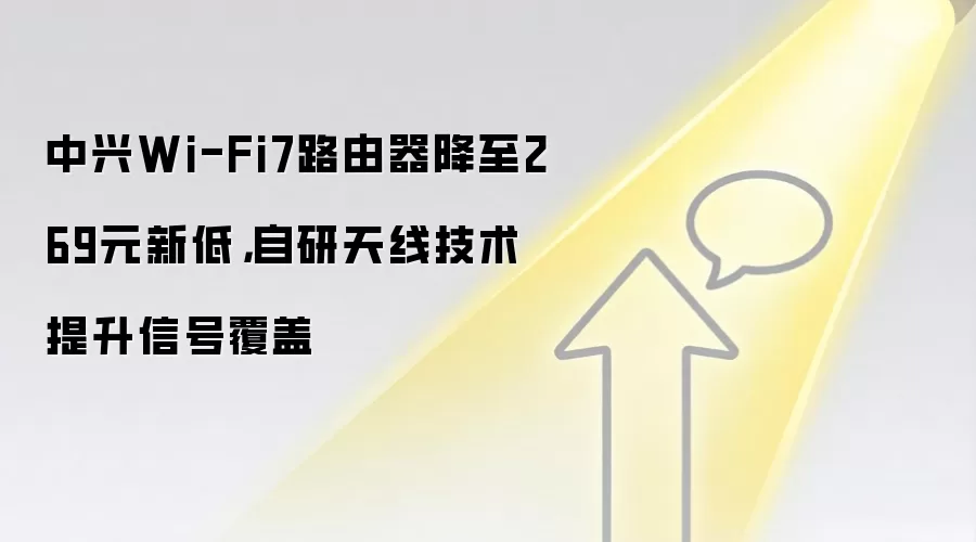 中兴Wi-Fi7路由器降至269元新低，自研天线技术提升信号覆盖