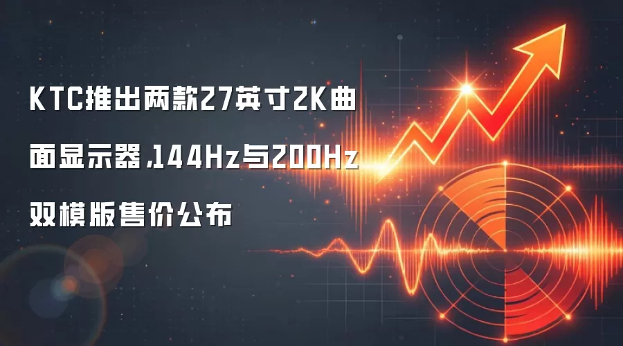 KTC推出两款27英寸2K曲面显示器，144Hz与200Hz双模版售价公布