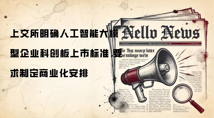 上交所明确人工智能大模型企业科创板上市标准,要求制定商业化安排