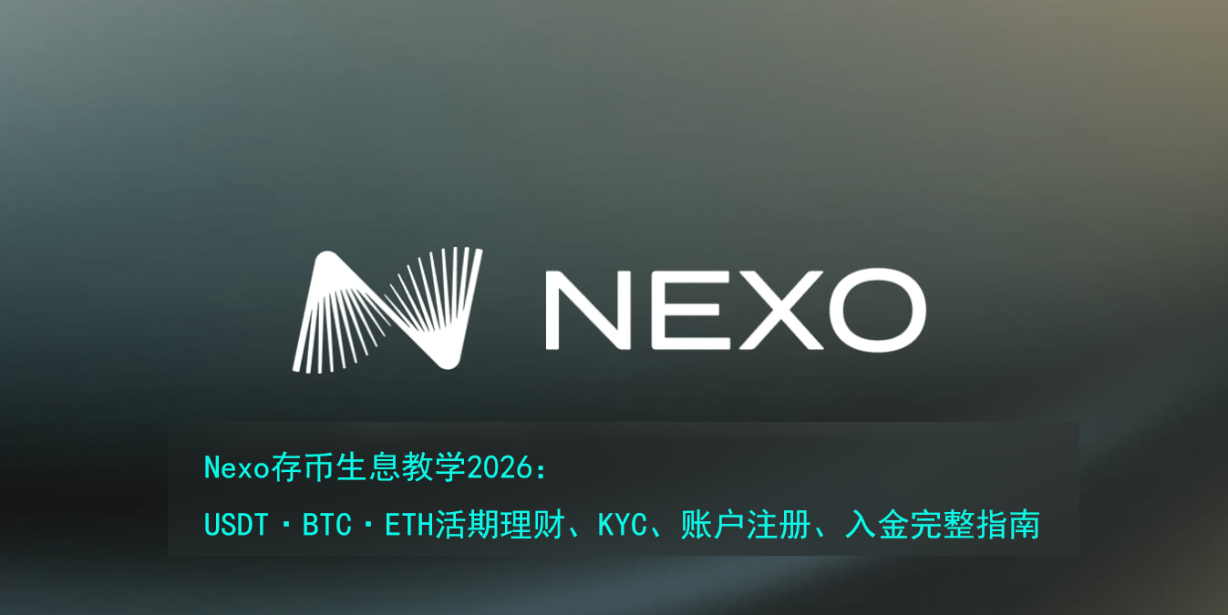 Nexo存币生息教学2026:USDT·BTC·ETH活期理财、KYC、账户注册、入金完整指南