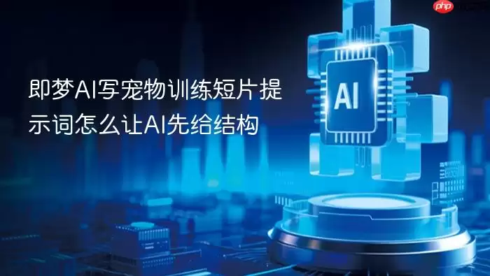 即梦AI写宠物训练短片提示词怎么让AI先给结构