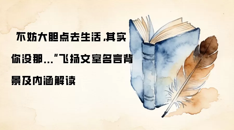 “不妨大胆点去生活，其实你没那...”飞扬文室名言背景及内涵解读