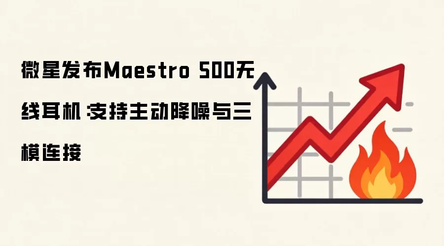 微星发布Maestro 500无线耳机:支持主动降噪与三模连接