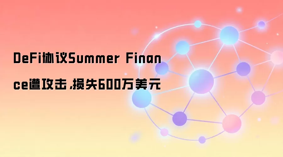 DeFi协议Summer Finance遭攻击，损失600万美元
