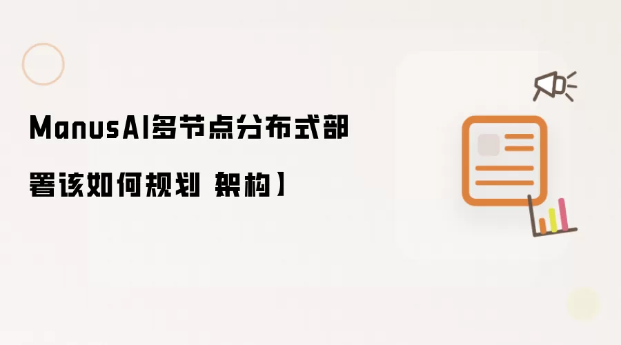 ManusAI多节点分布式部署该如何规划【架构】