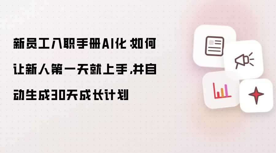 新员工入职手册AI化：如何让新人第一天就上手，并自动生成30天成长计划