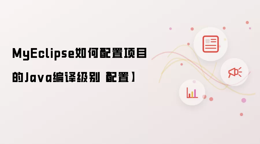 MyEclipse如何配置项目的Ja va编译级别【配置】