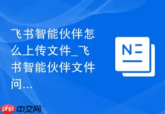 飞书智能伙伴怎么上传文件_飞书智能伙伴文件问答使用方法