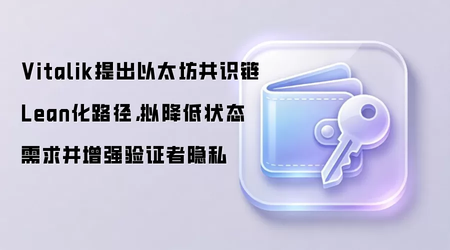 Vitalik提出以太坊共识链Lean化路径，拟降低状态需求并增强验证者隐私