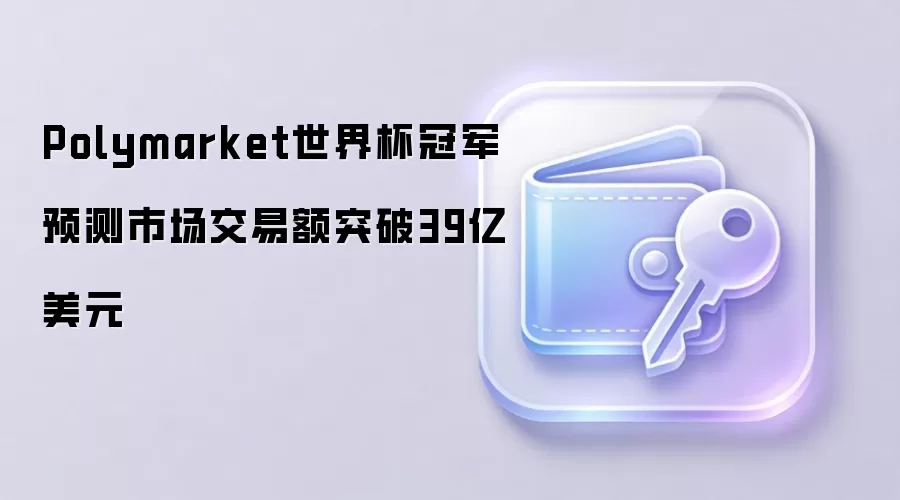 Polymarket世界杯冠军预测市场交易额突破39亿美元