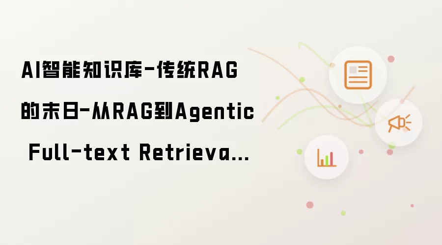 AI智能知识库-传统RAG的末日-从RAG到Agentic Full-text Retrieval模式