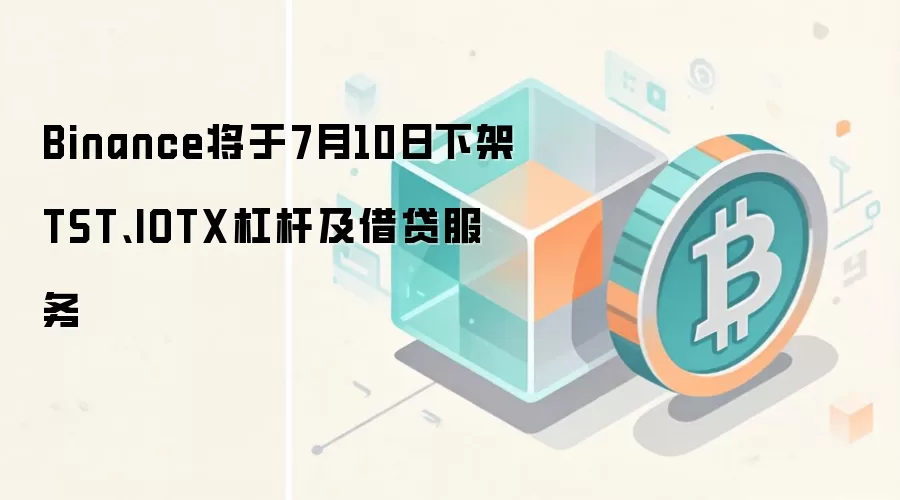Binance将于7月10日下架TST、IOTX杠杆及借贷服务