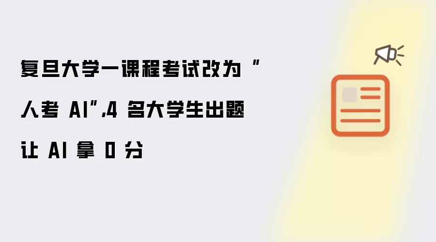复旦大学一课程考试改为“人考 AI”，4 名大学生出题让 AI 拿 0 分