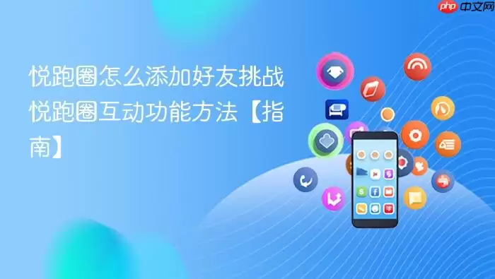 悦跑圈怎么添加好友挑战 悦跑圈互动功能方法【指南】