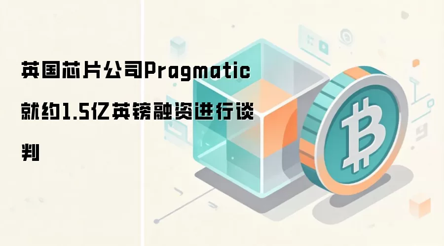 英国芯片公司Pragmatic争取1.5亿英镑融资,可能用于区块链硬件方向