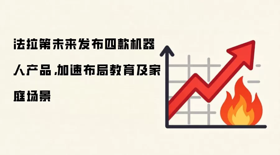 法拉第未来发布四款机器人产品,加速布局教育及家庭场景