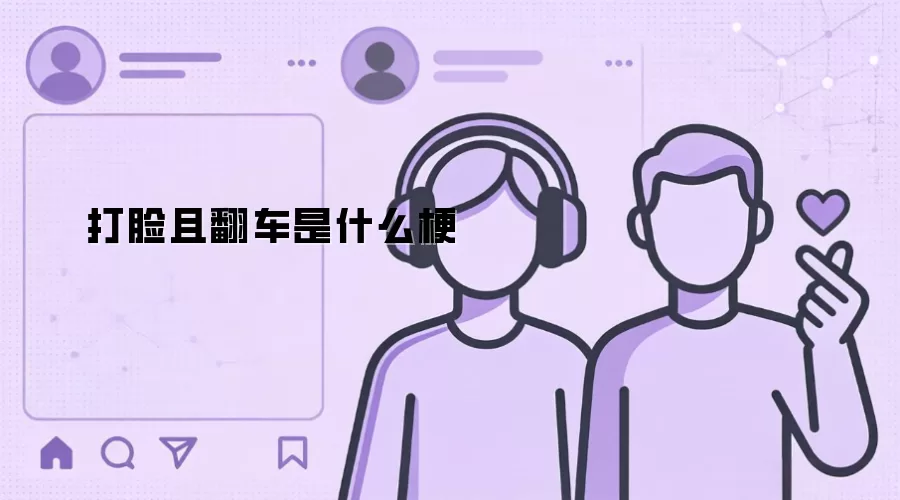 打脸且翻车是什么梗