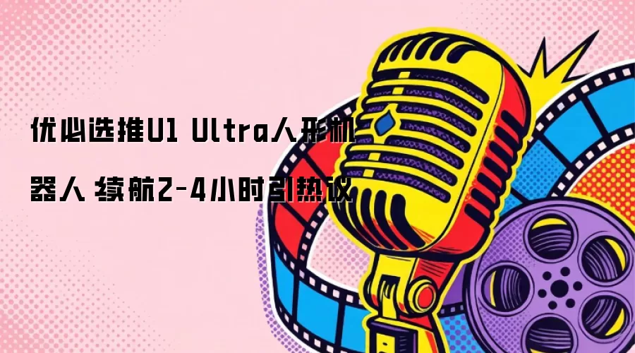 优必选推U1 Ultra人形机器人：续航2–4小时引热议