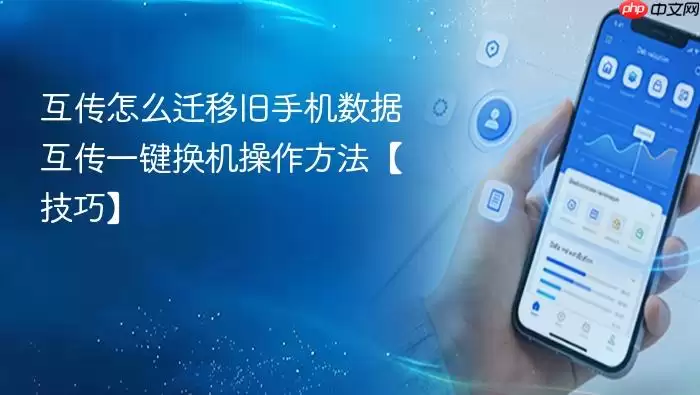 互传怎么迁移旧手机数据 互传一键换机操作方法【技巧】